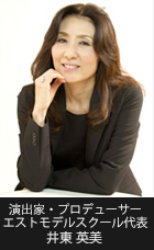 演出家・プロデューサー
エストモデルスクール代表
井東　英美 